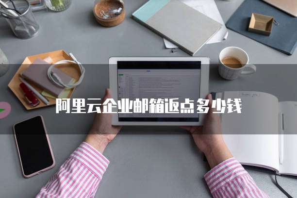 阿里云企业邮箱返点多少钱