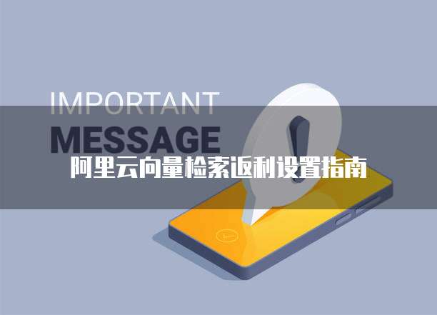 阿里云向量检索返利设置指南