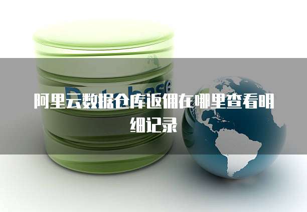 阿里云数据仓库返佣在哪里查看明细记录