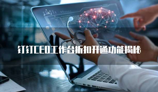 钉钉CEO工作台折扣开通功能揭秘