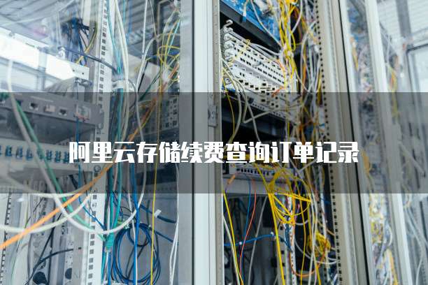 阿里云存储续费查询订单记录