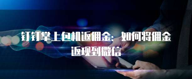 钉钉掌上包机返佣金：如何将佣金返现到微信