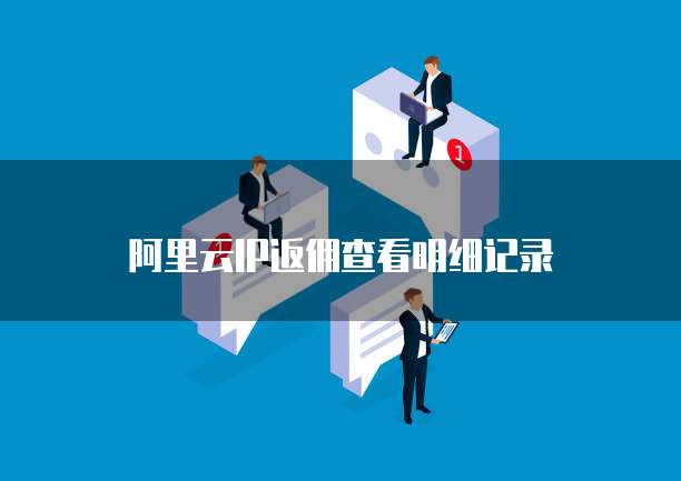 阿里云IP返佣查看明细记录