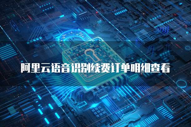 阿里云语音识别续费订单明细查看