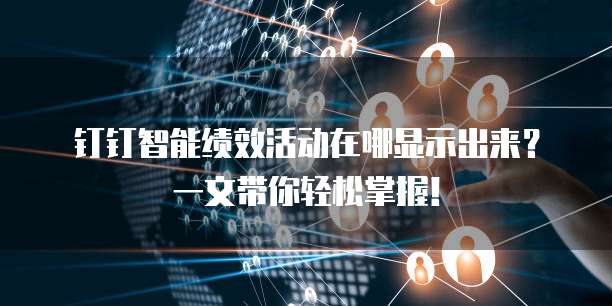 钉钉智能绩效活动在哪显示出来?一文带你轻松掌握!