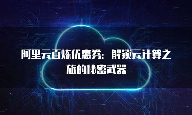 阿里云百炼优惠券:解锁云计算之旅的秘密武器