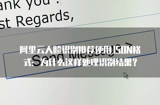 阿里云人脸识别推荐使用JSON格式：为什么这样处理识别结果？