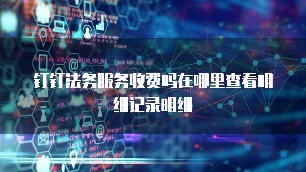 钉钉法务服务收费吗在哪里查看明细记录明细