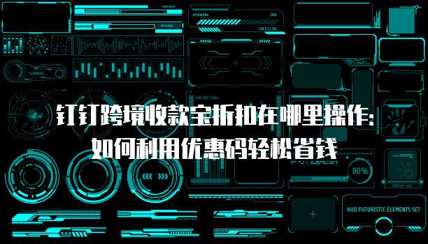 钉钉跨境收款宝折扣在哪里操作:如何利用优惠码轻松省钱