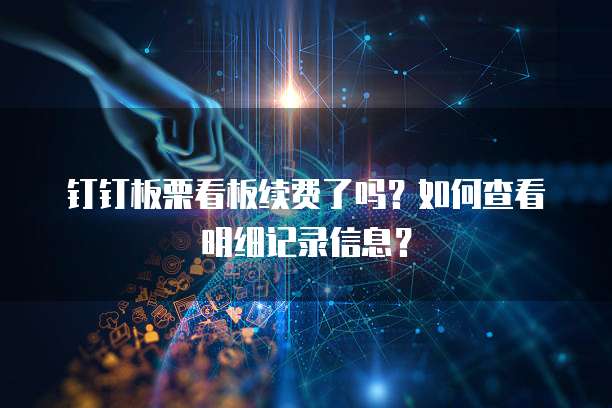 钉钉板栗看板续费了吗？如何查看明细记录信息？