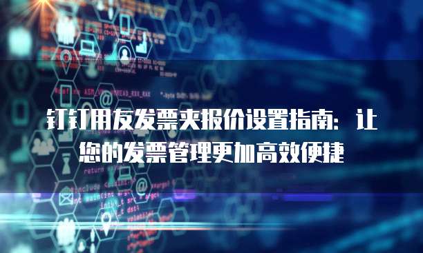 钉钉用友发票夹报价设置指南:让您的发票管理更加高效便捷