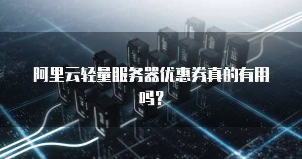 阿里云轻量服务器优惠券真的有用吗?