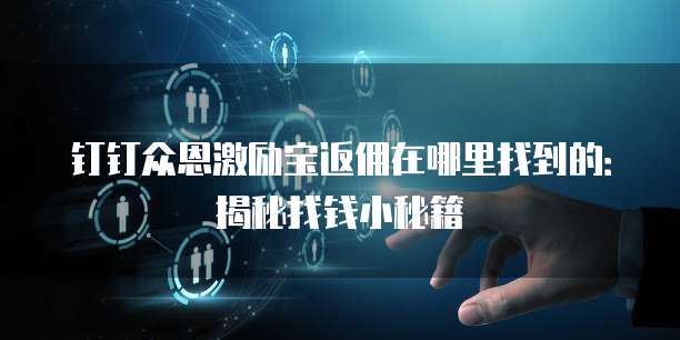 钉钉众恩激励宝返佣在哪里找到的:揭秘找钱小秘籍