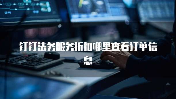钉钉法务服务折扣哪里查看订单信息