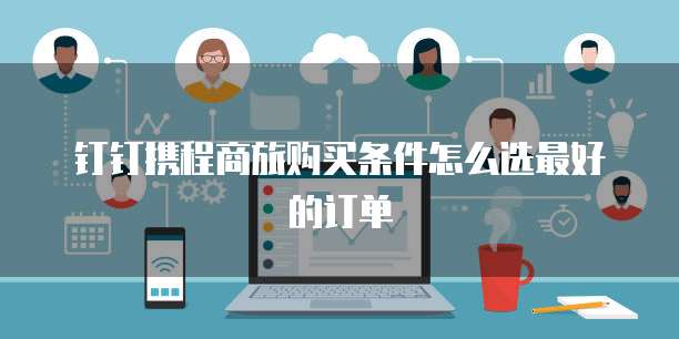 钉钉携程商旅购买条件怎么选最好的订单