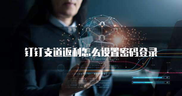 钉钉支道返利怎么设置密码登录