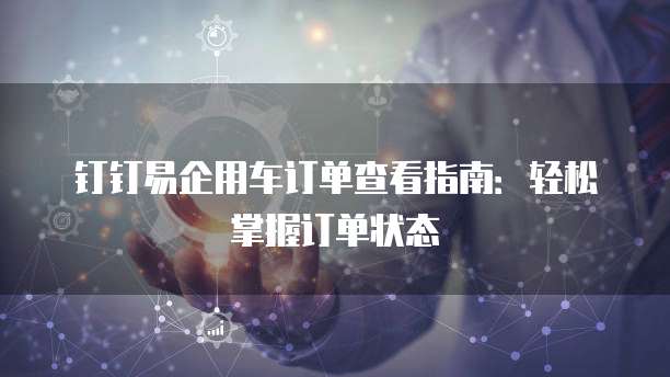 钉钉易企用车订单查看指南：轻松掌握订单状态
