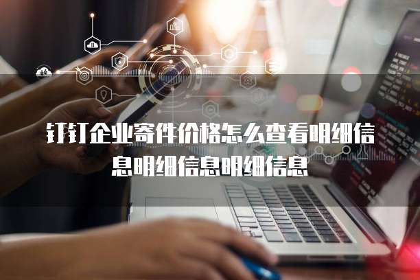 钉钉企业寄件价格怎么查看明细信息明细信息明细信息