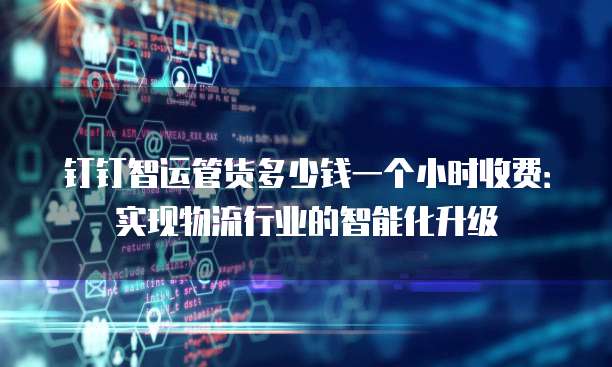 钉钉智运管货多少钱一个小时收费:实现物流行业的智能化升级