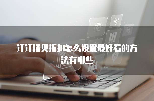 钉钉搭贝折扣怎么设置最好看的方法有哪些