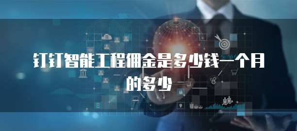 钉钉智能工程佣金是多少钱一个月的多少