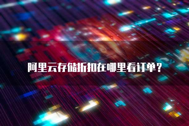 阿里云存储折扣在哪里看订单?