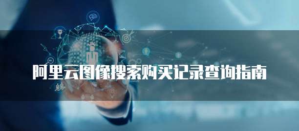 阿里云图像搜索购买记录查询指南