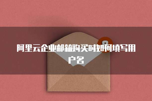 阿里云企业邮箱购买时如何填写用户名