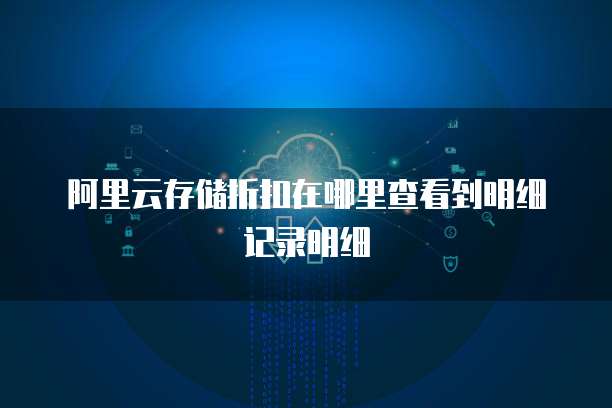 阿里云存储折扣在哪里查看到明细记录明细