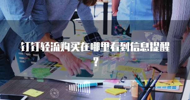 钉钉轻流购买在哪里看到信息提醒？