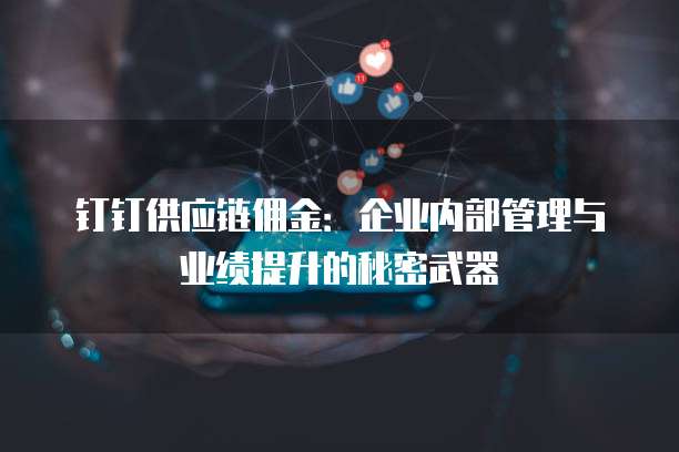 钉钉供应链佣金:企业内部管理与业绩提升的秘密武器