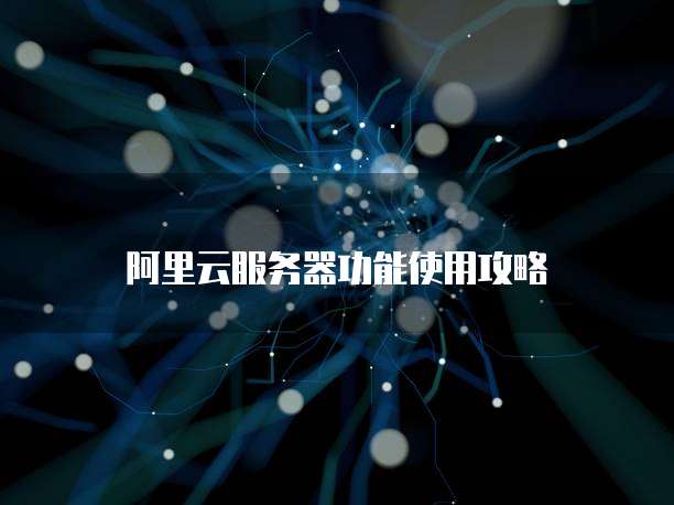 阿里云服务器功能使用攻略