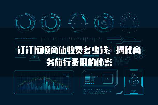 钉钉恒顺商旅收费多少钱：揭秘商务旅行费用的秘密