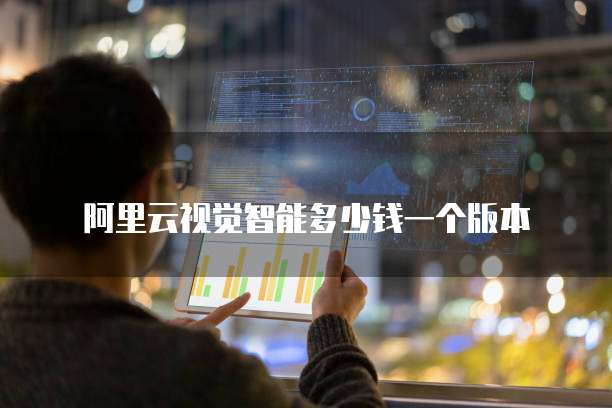 阿里云视觉智能多少钱一个版本