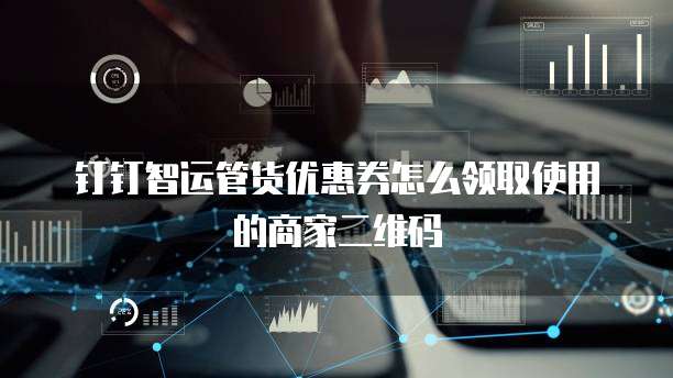 钉钉智运管货优惠券怎么领取使用的商家二维码