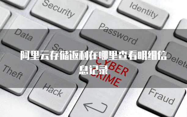 阿里云存储返利在哪里查看明细信息记录
