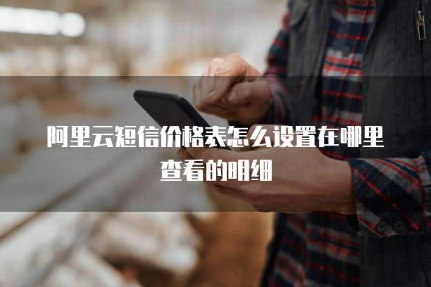 阿里云短信价格表怎么设置在哪里查看的明细