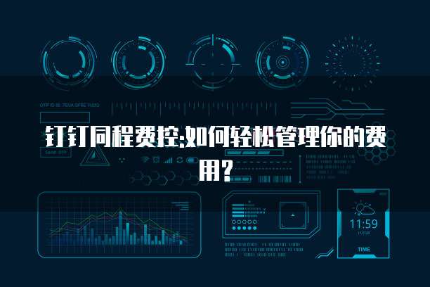 钉钉同程费控:如何轻松管理你的费用?