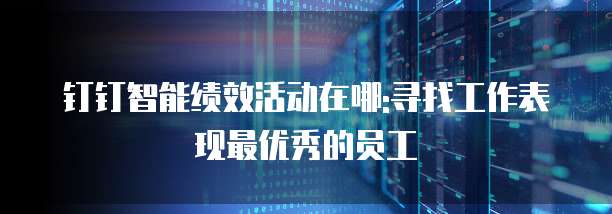 钉钉智能绩效活动在哪:寻找工作表现最优秀的员工