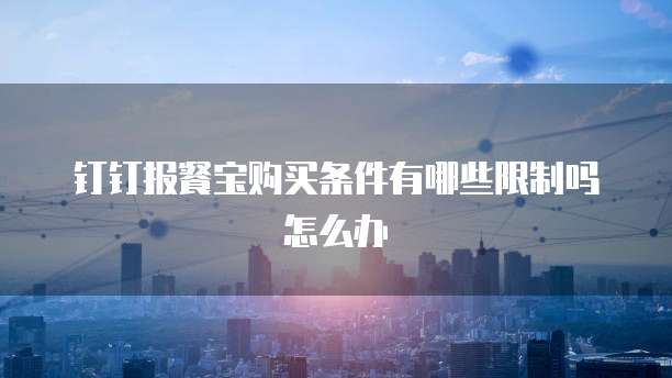钉钉报餐宝购买条件有哪些限制吗怎么办
