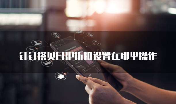 钉钉搭贝ERP折扣设置在哪里操作