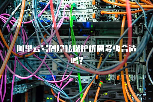 阿里云号码隐私保护优惠多少合适吗?