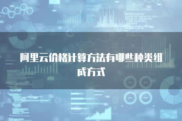 阿里云价格计算方法有哪些种类组成方式