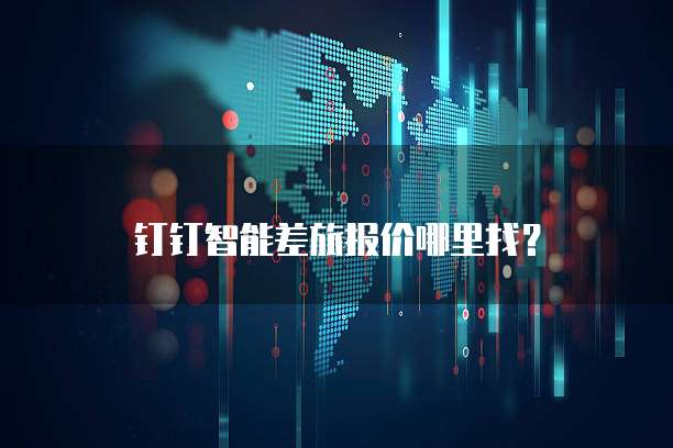 钉钉智能差旅报价哪里找?