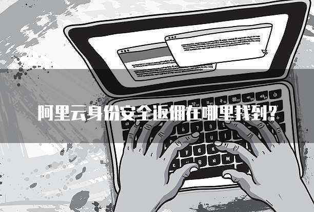 阿里云身份安全返佣在哪里找到?
