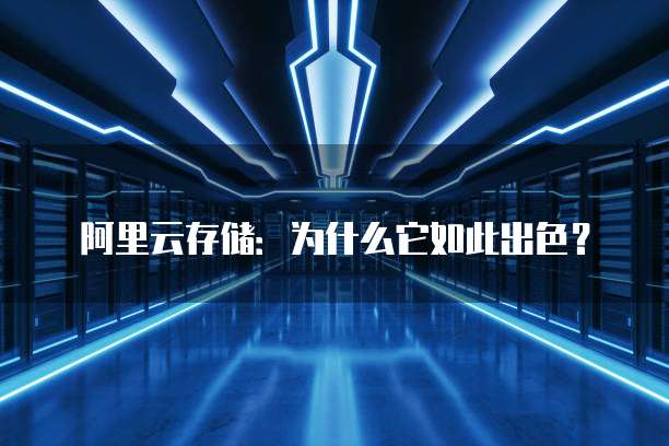 阿里云存储：为什么它如此出色？