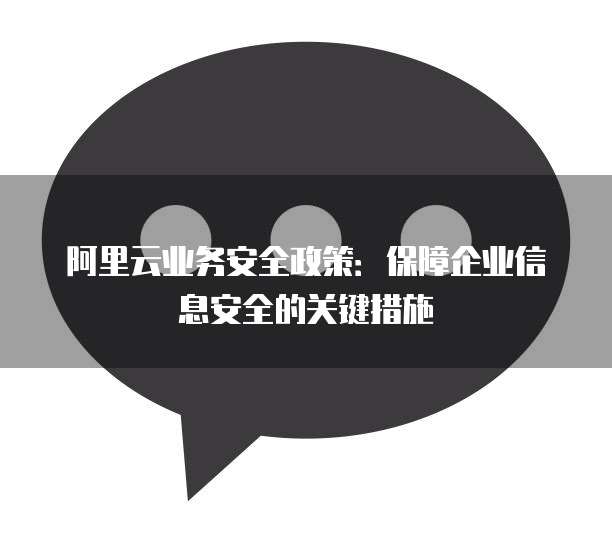 阿里云业务安全政策：保障企业信息安全的关键措施