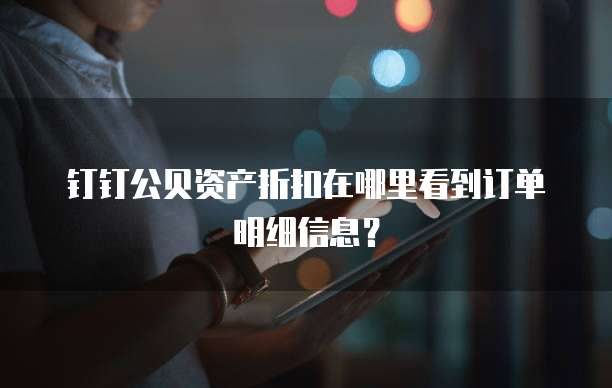 钉钉公贝资产折扣在哪里看到订单明细信息?