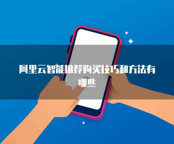 阿里云智能推荐购买技巧和方法有哪些