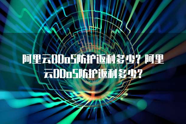 阿里云DDoS防护返利多少?阿里云DDoS防护返利多少?